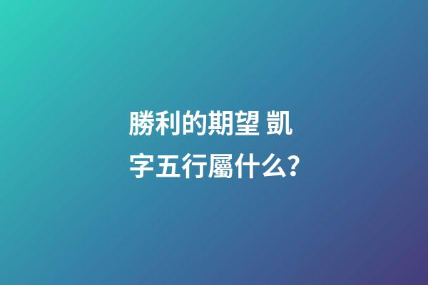 勝利的期望 凱字五行屬什么？
